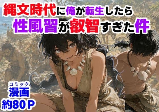 【縄文時代に俺が転生したら、性風習が叡智すぎた件】【ハマダ商店】@